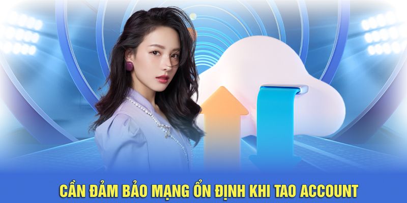 Cần đảm bảo mạng ổn định khi tao account