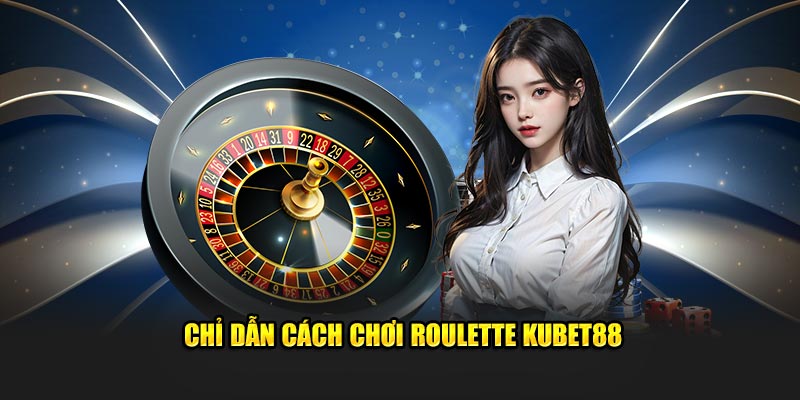 Chỉ dẫn cách chơi Roulette Kubet88