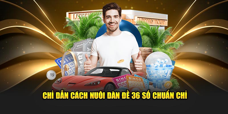 Chỉ dẫn cách nuôi dàn đề 36 số chuẩn chỉ