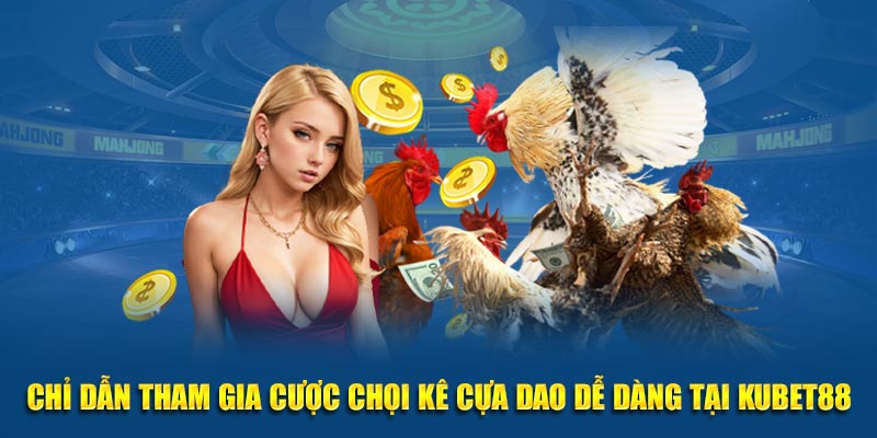 Chỉ dẫn tham gia cược chọi kê cựa dao dễ dàng tại Kubet88