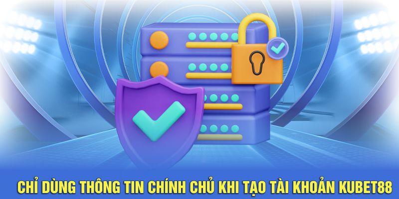 Chỉ dùng thông tin chính chủ khi tạo tài khoản Kubet88