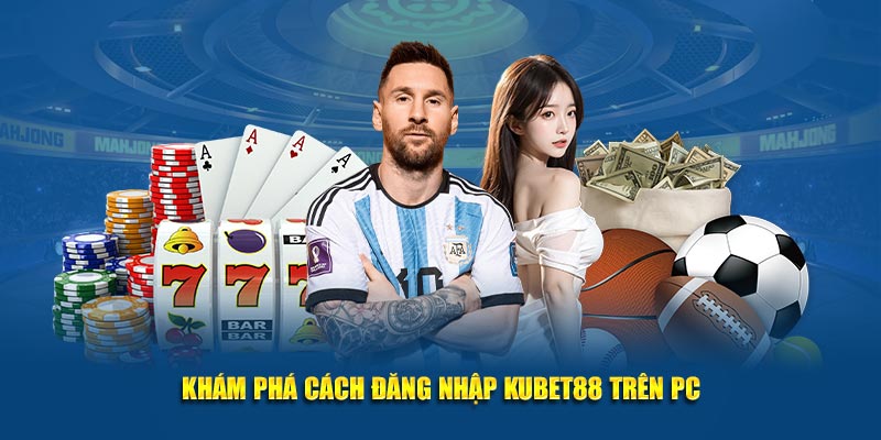 Khám phá cách đăng nhập Kubet88 trên PC