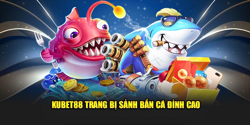 Kubet88 trang bị sảnh bắn cá đỉnh cao