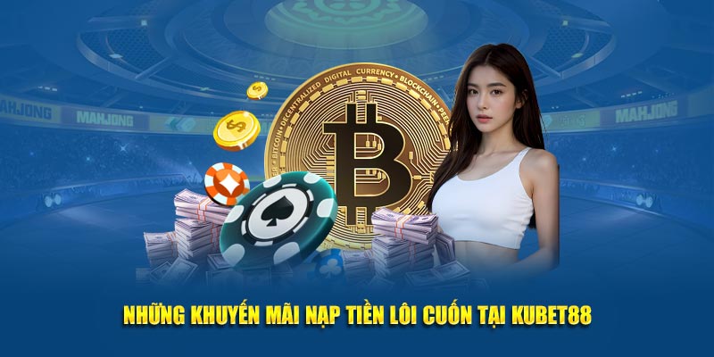 Những khuyến mãi nạp tiền lôi cuốn tại Kubet88