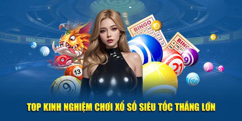 Top kinh nghiệm chơi xổ số siêu tốc thắng lớn