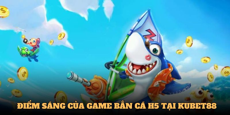 Những điểm sáng của game săn cá H5 tại Kubet88