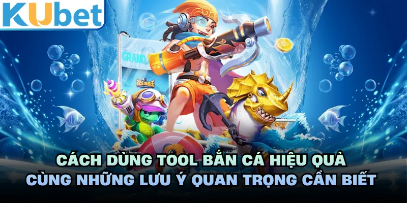 Cách dùng tool bắn cá hiệu quả cùng những lưu ý quan trọng cần biết