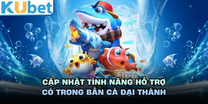 Cập nhật tính năng hỗ trợ có trong Bắn Cá Đại Thánh