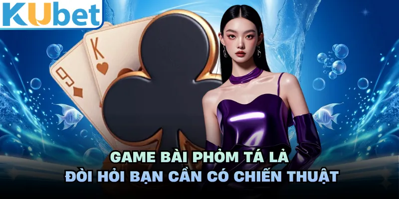 Game bài phỏm tá lả đòi hỏi bạn cần có chiến thuật