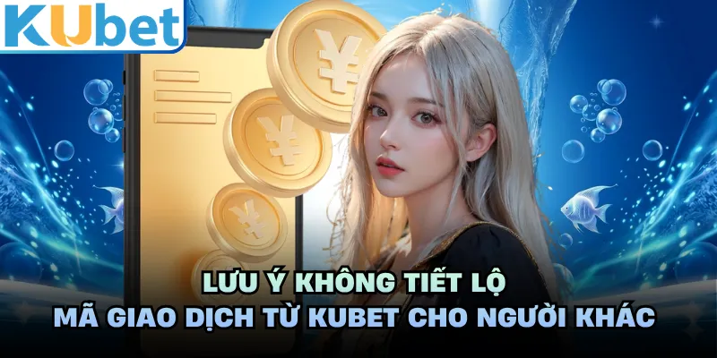 Lưu ý không tiết lộ mã giao dịch từ KUBET cho người khác 