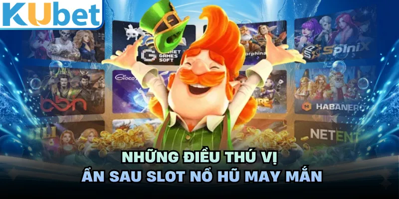 Những điều thú vị ẩn sau slot nổ hũ may mắn
